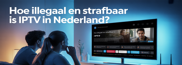 Hoe illegaal en strafbaar is IPTV in Nederland?